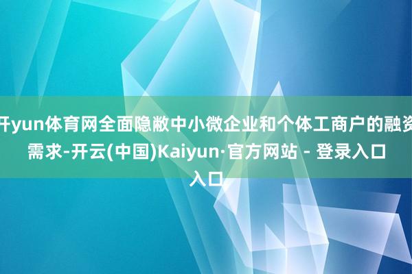 开yun体育网全面隐敝中小微企业和个体工商户的融资需求-开云(中国)Kaiyun·官方网站 - 登录入口