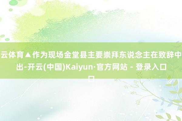 开云体育▲作为现场金堂县主要崇拜东说念主在致辞中指出-开云(中国)Kaiyun·官方网站 - 登录入口
