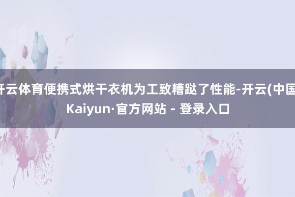 开云体育便携式烘干衣机为工致糟跶了性能-开云(中国)Kaiyun·官方网站 - 登录入口
