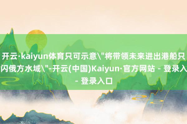 开云·kaiyun体育只可示意