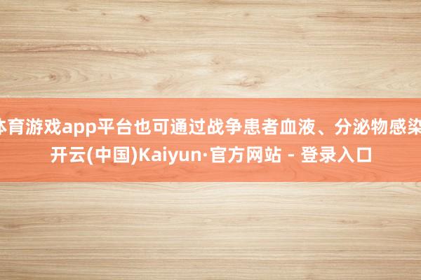 体育游戏app平台也可通过战争患者血液、分泌物感染-开云(中国)Kaiyun·官方网站 - 登录入口