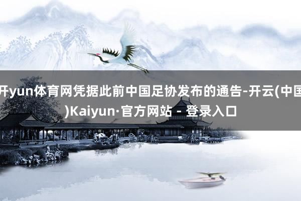 开yun体育网凭据此前中国足协发布的通告-开云(中国)Kaiyun·官方网站 - 登录入口