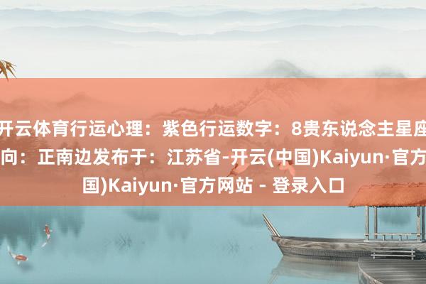 开云体育行运心理：紫色行运数字：8贵东说念主星座：巨蟹座行运方向：正南边发布于：江苏省-开云(中国)Kaiyun·官方网站 - 登录入口