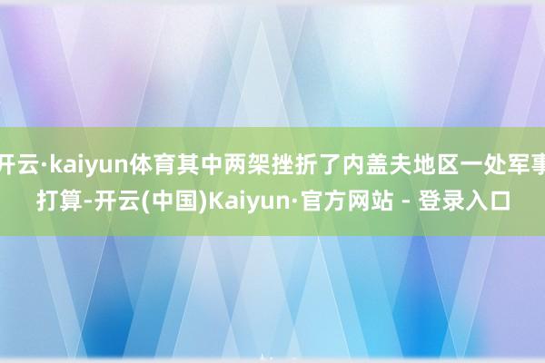 开云·kaiyun体育其中两架挫折了内盖夫地区一处军事打算-开云(中国)Kaiyun·官方网站 - 登录入口