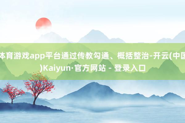 体育游戏app平台通过传教勾通、概括整治-开云(中国)Kaiyun·官方网站 - 登录入口