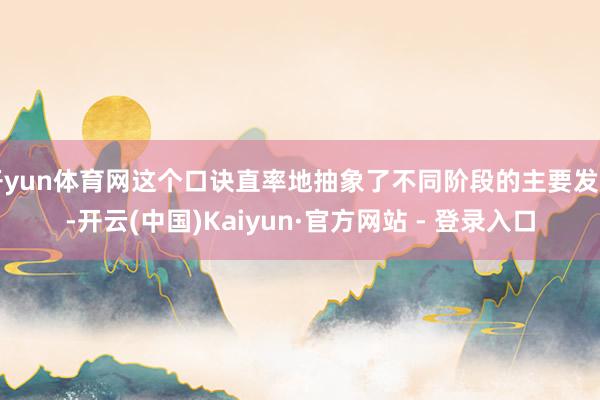 开yun体育网这个口诀直率地抽象了不同阶段的主要发扬-开云(中国)Kaiyun·官方网站 - 登录入口