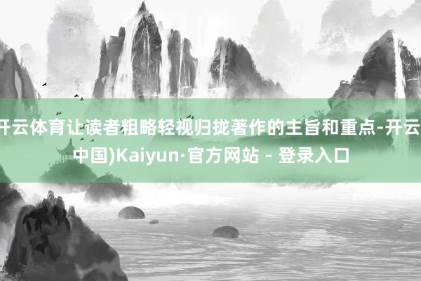 开云体育让读者粗略轻视归拢著作的主旨和重点-开云(中国)Kaiyun·官方网站 - 登录入口