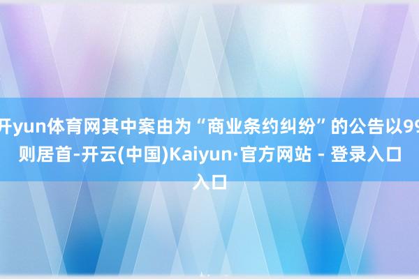开yun体育网其中案由为“商业条约纠纷”的公告以99则居首-开云(中国)Kaiyun·官方网站 - 登录入口