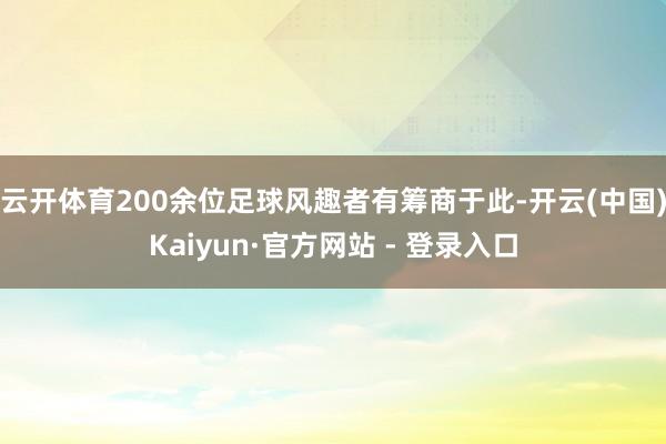 云开体育200余位足球风趣者有筹商于此-开云(中国)Kaiyun·官方网站 - 登录入口
