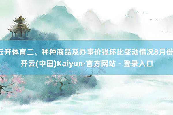 云开体育二、种种商品及办事价钱环比变动情况8月份-开云(中国)Kaiyun·官方网站 - 登录入口