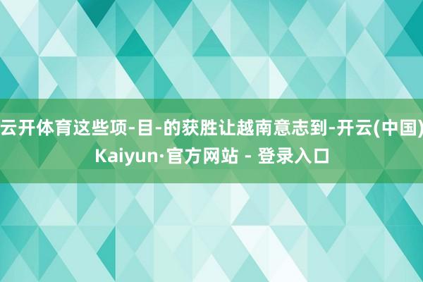 云开体育这些项-目-的获胜让越南意志到-开云(中国)Kaiyun·官方网站 - 登录入口
