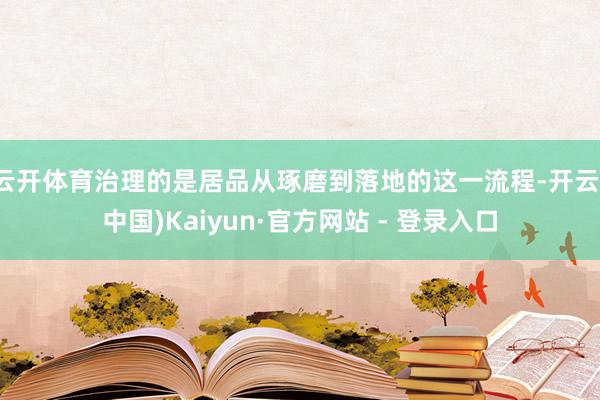 云开体育治理的是居品从琢磨到落地的这一流程-开云(中国)Kaiyun·官方网站 - 登录入口