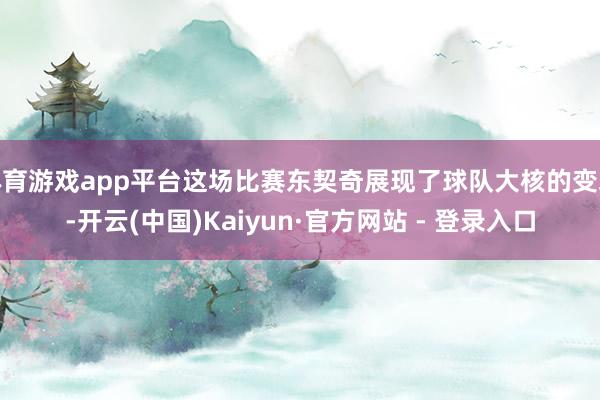 体育游戏app平台这场比赛东契奇展现了球队大核的变装-开云(中国)Kaiyun·官方网站 - 登录入口