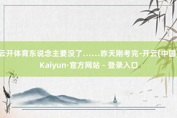 云开体育东说念主要没了……昨天刚考完-开云(中国)Kaiyun·官方网站 - 登录入口