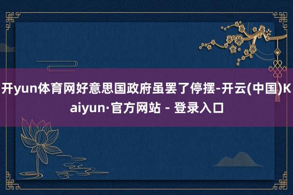 开yun体育网好意思国政府虽罢了停摆-开云(中国)Kaiyun·官方网站 - 登录入口