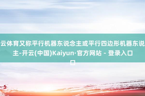 开云体育又称平行机器东说念主或平行四边形机器东说念主-开云(中国)Kaiyun·官方网站 - 登录入口