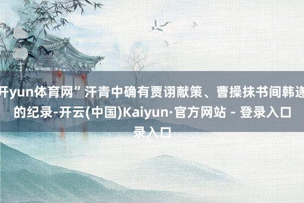 开yun体育网”汗青中确有贾诩献策、曹操抹书间韩遂的纪录-开云(中国)Kaiyun·官方网站 - 登录入口