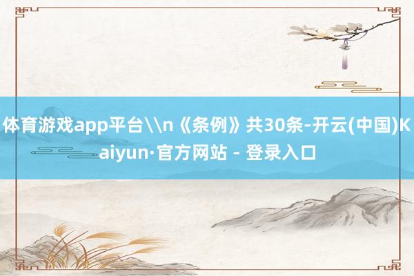 体育游戏app平台\n《条例》共30条-开云(中国)Kaiyun·官方网站 - 登录入口