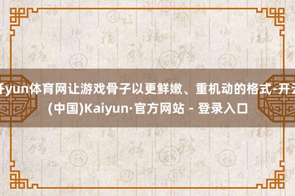 开yun体育网让游戏骨子以更鲜嫩、重机动的格式-开云(中国)Kaiyun·官方网站 - 登录入口