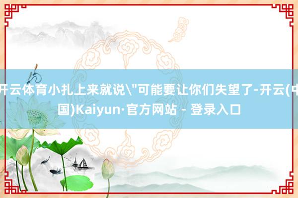 开云体育小扎上来就说