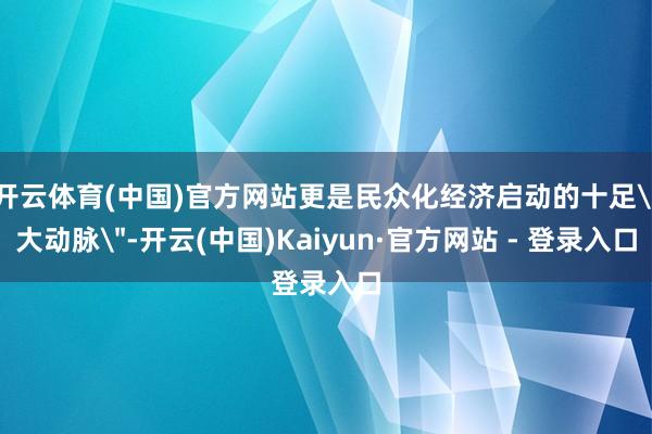 开云体育(中国)官方网站更是民众化经济启动的十足